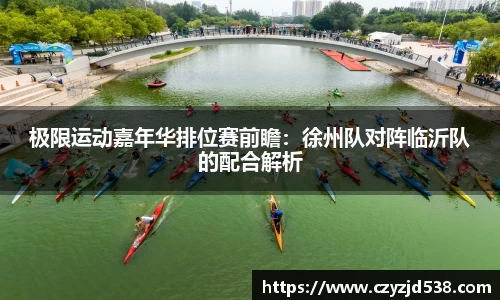 极限运动嘉年华排位赛前瞻：徐州队对阵临沂队的配合解析