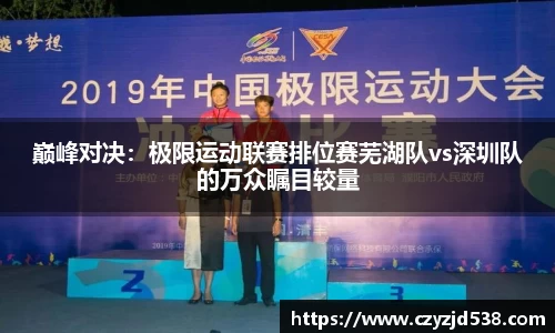 巅峰对决：极限运动联赛排位赛芜湖队vs深圳队的万众瞩目较量