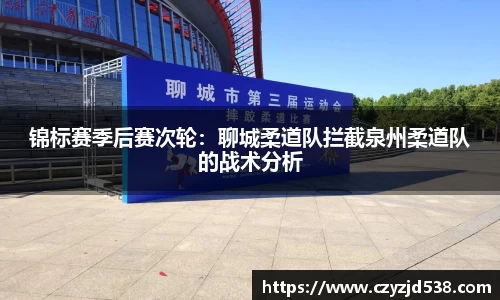 锦标赛季后赛次轮：聊城柔道队拦截泉州柔道队的战术分析