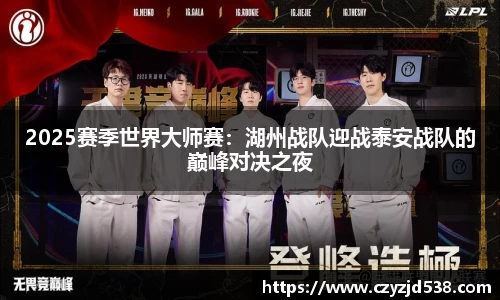 2025赛季世界大师赛：湖州战队迎战泰安战队的巅峰对决之夜