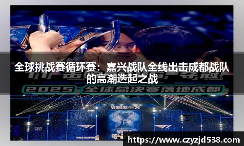 全球挑战赛循环赛：嘉兴战队全线出击成都战队的高潮迭起之战
