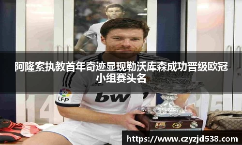 阿隆索执教首年奇迹显现勒沃库森成功晋级欧冠小组赛头名