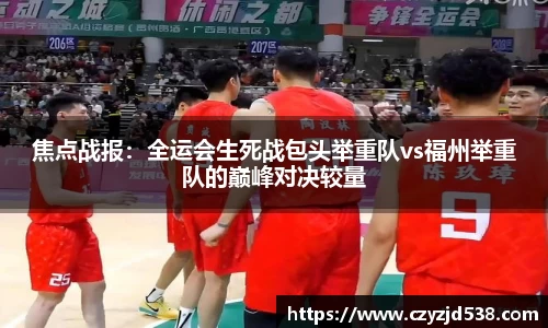 焦点战报：全运会生死战包头举重队vs福州举重队的巅峰对决较量