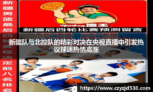 新疆队与北控队的精彩对决在央视直播中引发热议球迷热情高涨