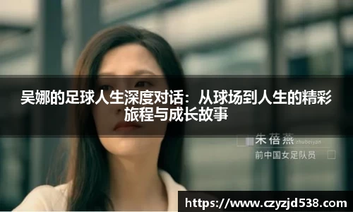 吴娜的足球人生深度对话：从球场到人生的精彩旅程与成长故事