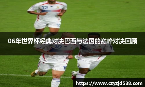 06年世界杯经典对决巴西与法国的巅峰对决回顾